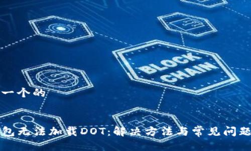 思考一个的


TP钱包无法加载DOT：解决方法与常见问题解析