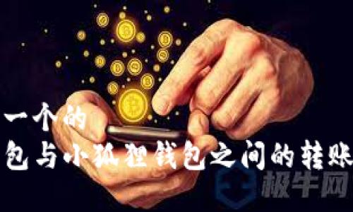 思考一个的  
TP钱包与小狐狸钱包之间的转账指南