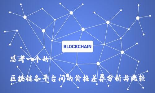 思考一个的

区块链各平台间的价格差异分析与比较