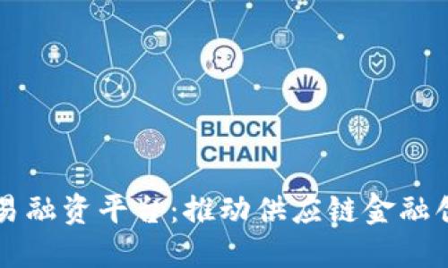 深圳区块链贸易融资平台：推动供应链金融创新的关键力量