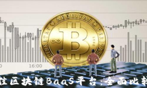 
选择最佳区块链BaaS平台：全面比较与分析