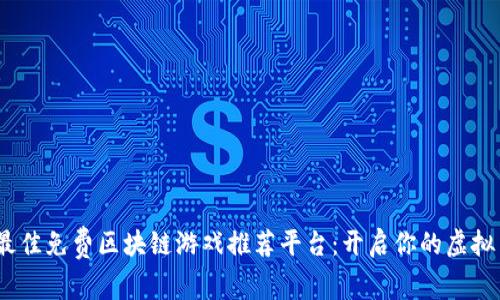 2023年最佳免费区块链游戏推荐平台：开启你的虚拟冒险之旅