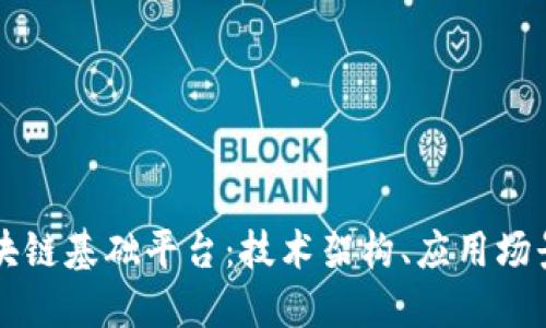 全面解读区块链基础平台：技术架构、应用场景与未来展望
