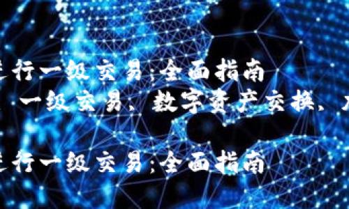 如何在TP钱包进行一级交易：全面指南  
关键词：TP钱包, 一级交易, 数字资产交换, 加密货币投资  

如何在TP钱包进行一级交易：全面指南