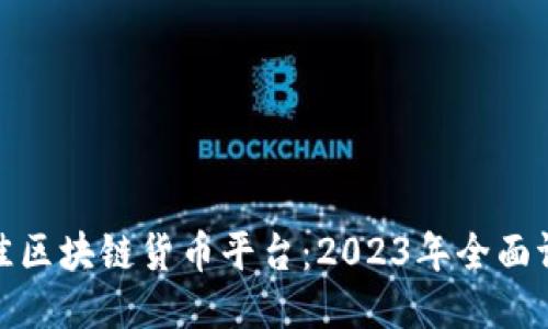 : 探索最佳区块链货币平台：2023年全面评测与推荐