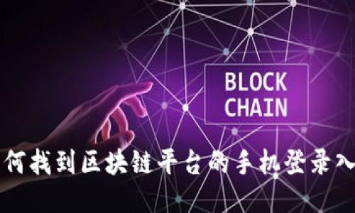 如何找到区块链平台的手机登录入口