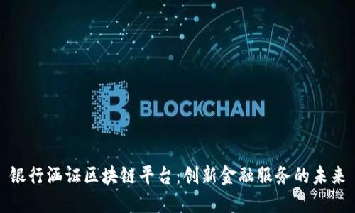 银行涵证区块链平台：创新金融服务的未来