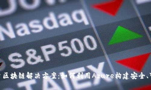 全面解析Azure平台区块链解决方案：如何利用Azure构建安全、可扩展的区块链网络