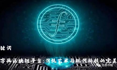 及关键词

古玩字画区块链平台：传统艺术与现代科技的完美结合