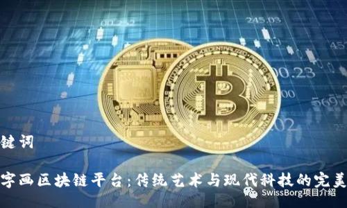 及关键词

古玩字画区块链平台：传统艺术与现代科技的完美结合