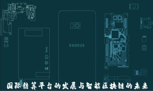 
国际结算平台的发展与智能区块链的未来