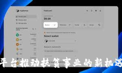   
区块链平台推动扶贫事业的新机遇与挑战