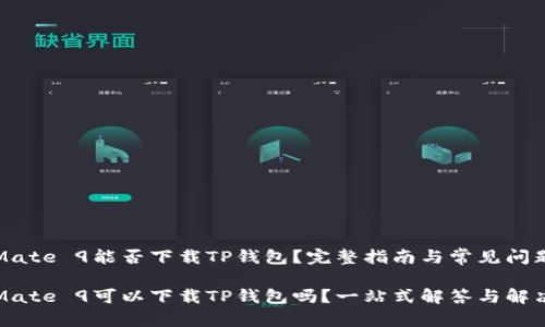 华为Mate 9能否下载TP钱包？完整指南与常见问题解析

华为Mate 9可以下载TP钱包吗？一站式解答与解决方案