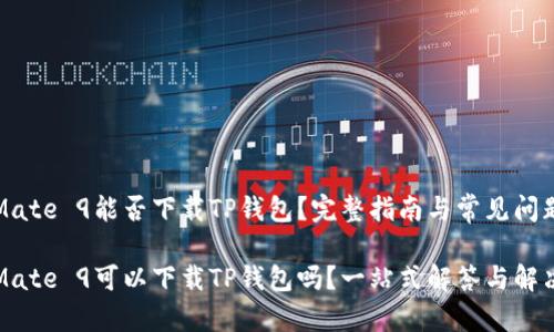 华为Mate 9能否下载TP钱包？完整指南与常见问题解析

华为Mate 9可以下载TP钱包吗？一站式解答与解决方案