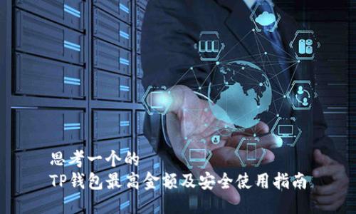思考一个的  
TP钱包最高金额及安全使用指南