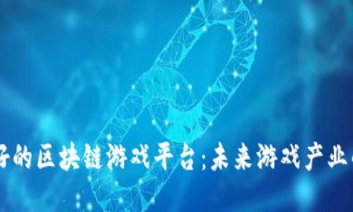 国产最好的区块链游戏平台：未来游戏产业的新风口