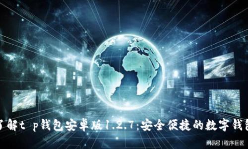 深入了解t p钱包安卓版1.2.7：安全便捷的数字钱包体验