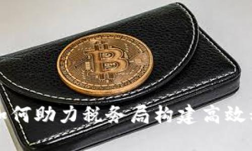 腾讯区块链如何助力税务局构建高效税务管理平台