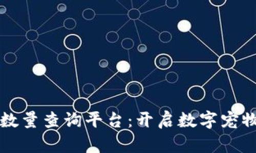 区块链宠物数量查询平台：开启数字宠物管理新时代