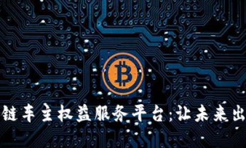 打造区块链车主权益服务平台：让未来出行更智慧