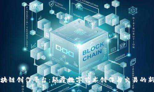 VR区块链创作平台：颠覆数字艺术创作与交易的新趋势