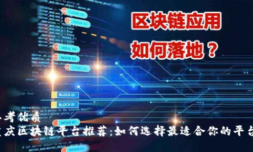 思考优质
重庆区块链平台推荐：如何选择最适合你的平台？