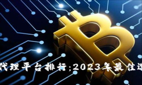 区块链代理平台排行：2023年最佳选择指南