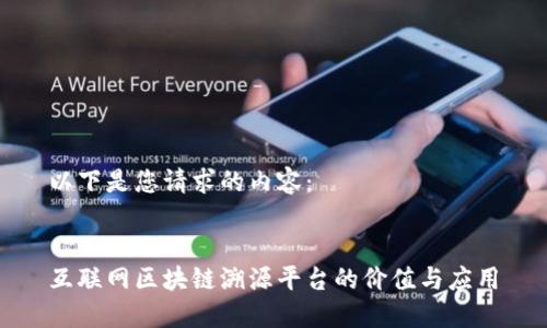 以下是您请求的内容：

  
互联网区块链溯源平台的价值与应用