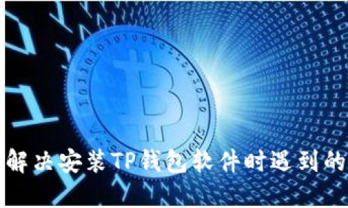 如何解决安装TP钱包软件时遇到的问题