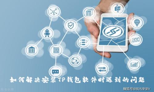 如何解决安装TP钱包软件时遇到的问题
