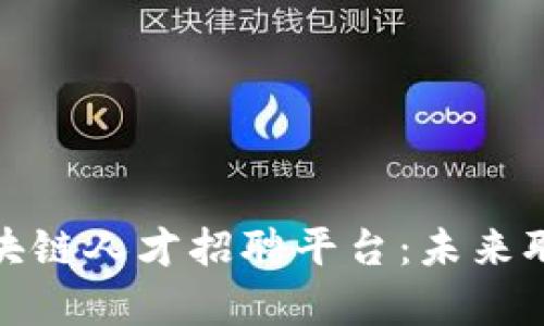 全面解析区块链人才招聘平台：未来职场的新机遇