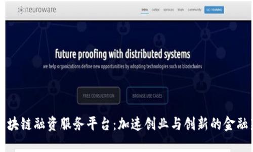 成都区块链融资服务平台：加速创业与创新的金融新生态