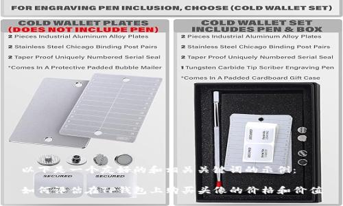 以下是一个友好的和相关关键词的示例：

如何评估在TP钱包上购买头像的价格和价值