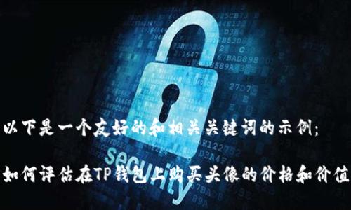 以下是一个友好的和相关关键词的示例：

如何评估在TP钱包上购买头像的价格和价值