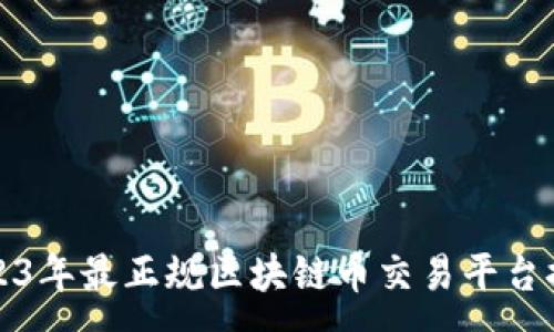 :
2023年最正规区块链币交易平台推荐