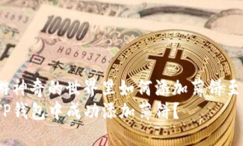 在米哈游神奇的世界里如何添加薄饼至TP钱包？
如何在TP钱包中成功添加薄饼？