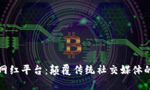 区块链网红平台：颠覆传统社交媒体的新选择