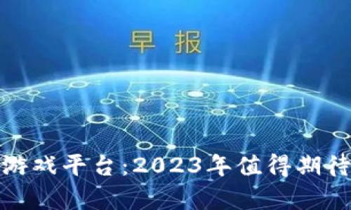 最佳区块链游戏平台：2023年值得期待的前沿选择