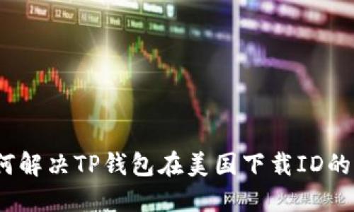 : 如何解决TP钱包在美国下载ID的问题？