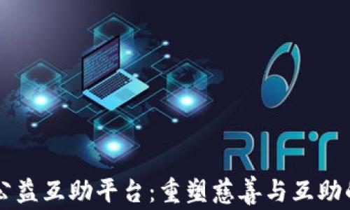 
区块链公益互助平台：重塑慈善与互助的新模式