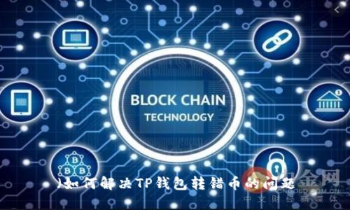 （如何解决TP钱包转错币的问题