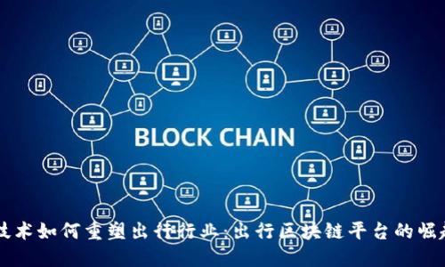 区块链技术如何重塑出行行业：出行区块链平台的崛起与未来