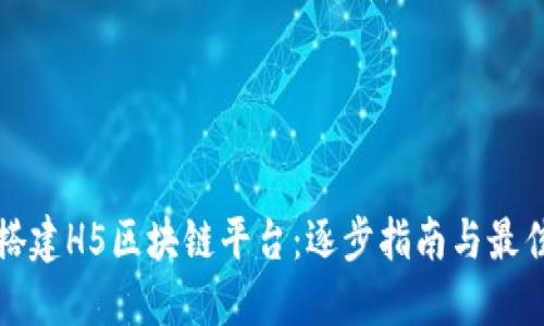 如何搭建H5区块链平台：逐步指南与最佳实践