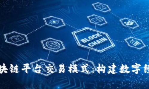 全面解析区块链平台交易模式：构建数字经济的新未来