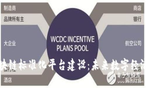 全球区块链标准化平台建设：未来数字经济的基石