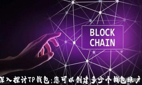
深入探讨TP钱包：您可以创建多少个钱包账户？