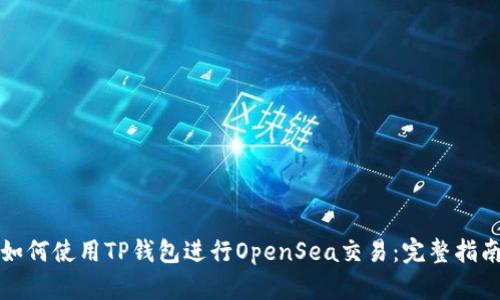 如何使用TP钱包进行OpenSea交易：完整指南