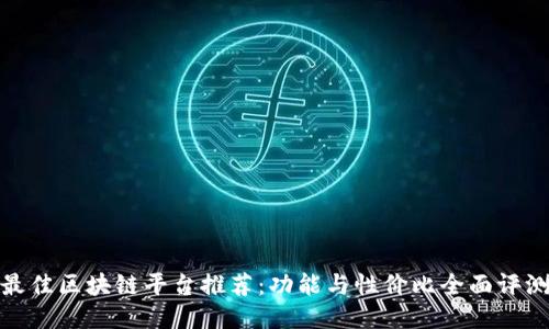 最佳区块链平台推荐：功能与性价比全面评测