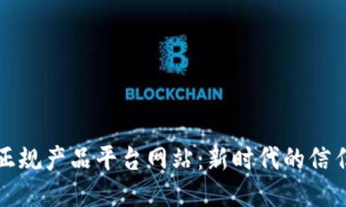 区块链正规产品平台网站：新时代的信任与安全