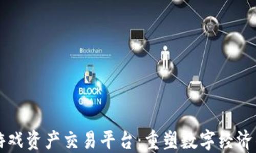 
区块链游戏资产交易平台：重塑数字经济的新方式